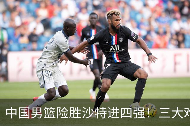 中国男篮险胜沙特进四强！三大难题考验郭士强，夺冠恐怕悬了