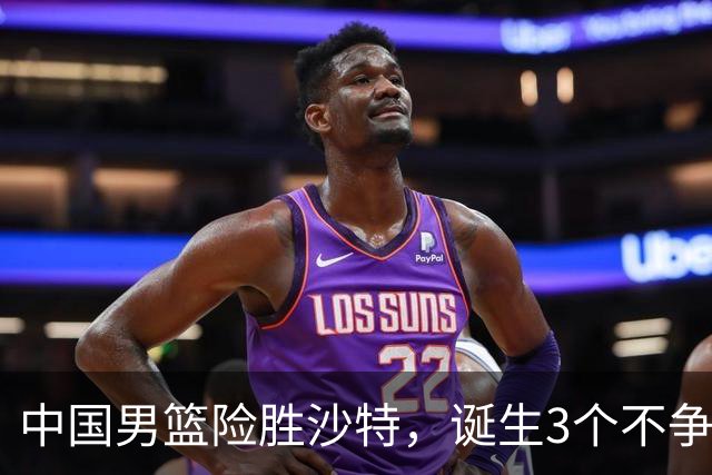 中国男篮险胜沙特，诞生3个不争事实！赛后全队与对方伤员握手，冲冠有点难了